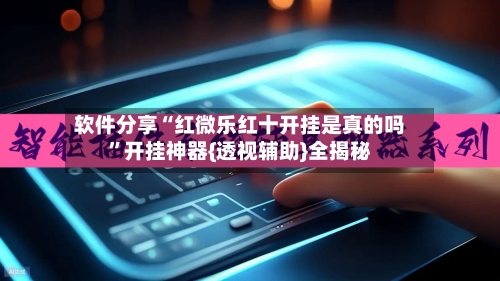 软件分享“红微乐红十开挂是真的吗”开挂神器{透视辅助}全揭秘
