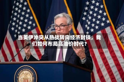 当美伊冲突从热战转向经济封锁，我们如何布局高油价时代？