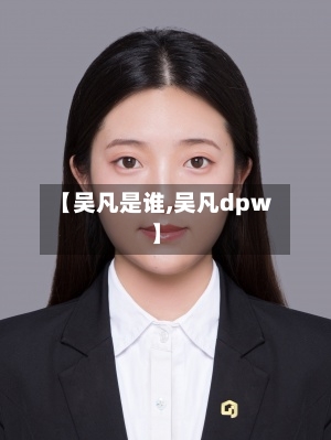 【吴凡是谁,吴凡dpw】