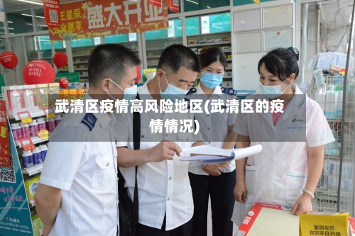 武清区疫情高风险地区(武清区的疫情情况)-第2张图片