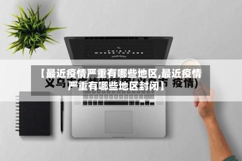 【最近疫情严重有哪些地区,最近疫情严重有哪些地区封闭】