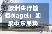 欧洲央行管委Nagel：如果中东局势没有明显缓解 下月可能会加息