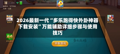 2026最新一代“多乐跑得快外卦神器下载安装”万能辅助详细步骤与使用技巧-第2张图片