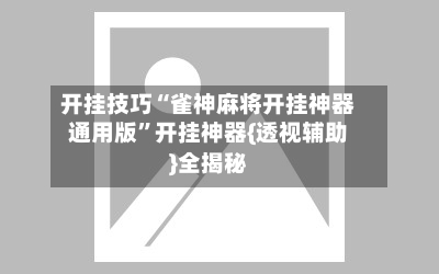 开挂技巧“雀神麻将开挂神器通用版”开挂神器{透视辅助}全揭秘
