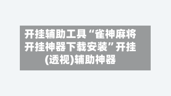 开挂辅助工具“雀神麻将开挂神器下载安装”开挂(透视)辅助神器-第2张图片