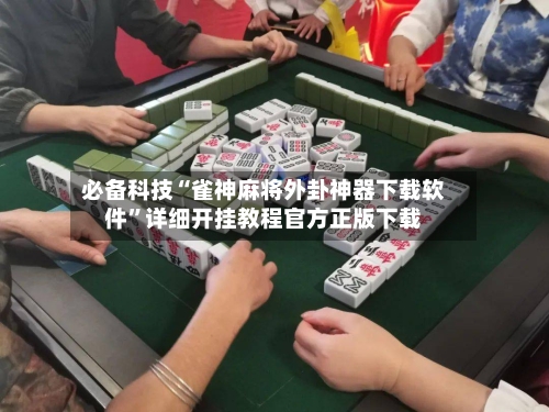 必备科技“雀神麻将外卦神器下载软件”详细开挂教程官方正版下载-第2张图片