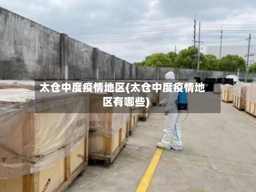 太仓中度疫情地区(太仓中度疫情地区有哪些)-第2张图片