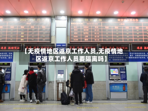 【无疫情地区返京工作人员,无疫情地区返京工作人员要隔离吗】