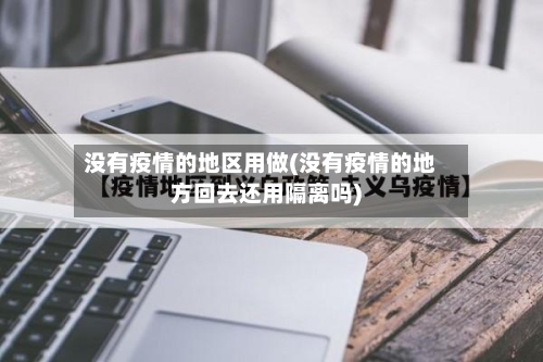没有疫情的地区用做(没有疫情的地方回去还用隔离吗)