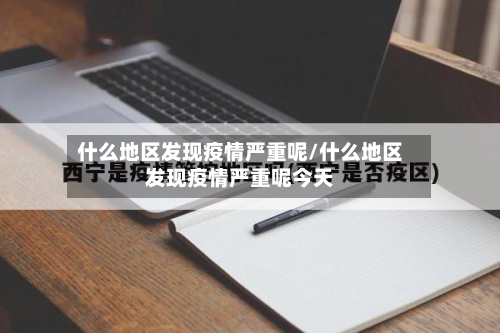 什么地区发现疫情严重呢/什么地区发现疫情严重呢今天-第2张图片