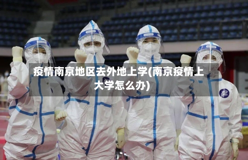 疫情南京地区去外地上学(南京疫情上大学怎么办)
