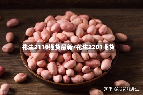 花生2110期货最新/花生2201期货-第2张图片