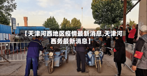 【天津河西地区疫情最新消息,天津河西务最新消息】-第2张图片