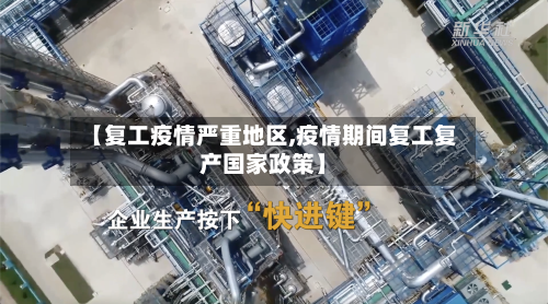 【复工疫情严重地区,疫情期间复工复产国家政策】-第3张图片