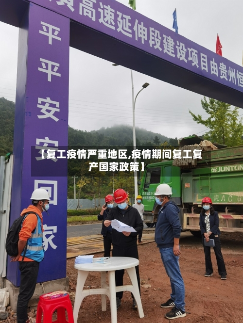 【复工疫情严重地区,疫情期间复工复产国家政策】