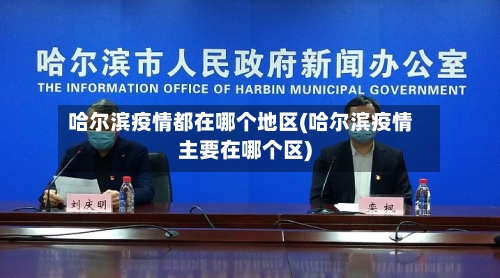 哈尔滨疫情都在哪个地区(哈尔滨疫情主要在哪个区)