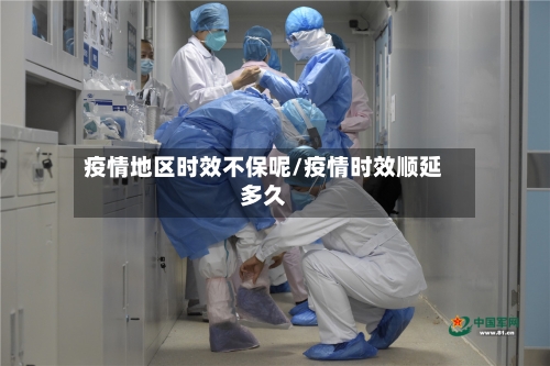 疫情地区时效不保呢/疫情时效顺延多久