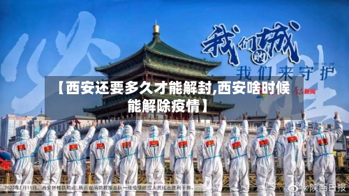 【西安还要多久才能解封,西安啥时候能解除疫情】