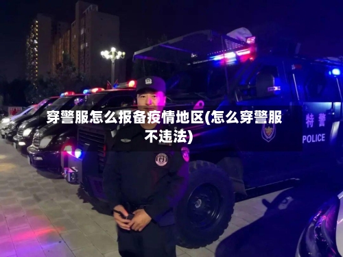 穿警服怎么报备疫情地区(怎么穿警服不违法)