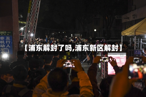 【浦东解封了吗,浦东新区解封】