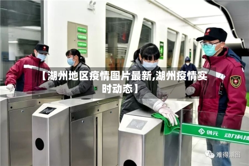 【湖州地区疫情图片最新,湖州疫情实时动态】