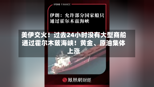 美伊交火！过去24小时没有大型商船通过霍尔木兹海峡！黄金	、原油集体上涨-第1张图片