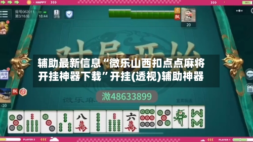 辅助最新信息“微乐山西扣点点麻将开挂神器下载”开挂(透视)辅助神器-第3张图片