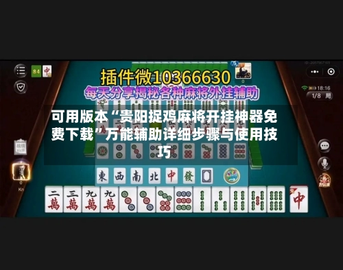 可用版本“贵阳捉鸡麻将开挂神器免费下载”万能辅助详细步骤与使用技巧