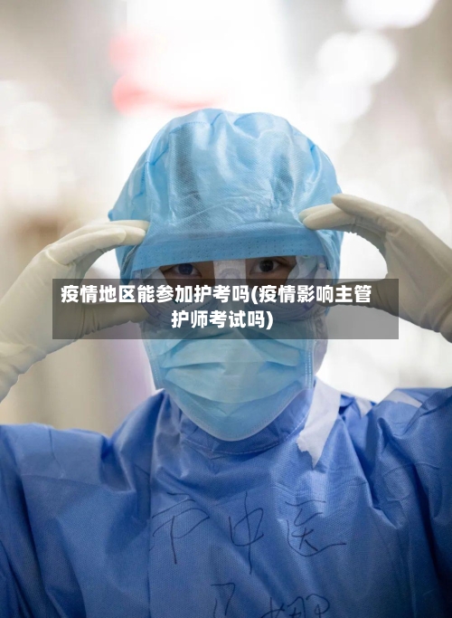 疫情地区能参加护考吗(疫情影响主管护师考试吗)
