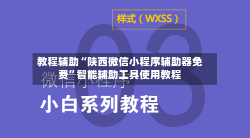 教程辅助“陕西微信小程序辅助器免费”智能辅助工具使用教程