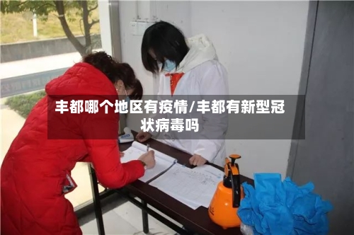 丰都哪个地区有疫情/丰都有新型冠状病毒吗-第2张图片