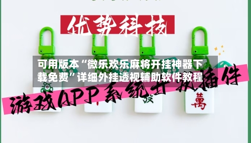 可用版本“微乐欢乐麻将开挂神器下载免费”详细外挂透视辅助软件教程