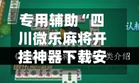 专用辅助“四川微乐麻将开挂神器下载安装”附辅助神器开挂脚本详细步骤
