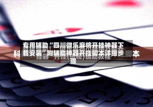 专用辅助“四川微乐麻将开挂神器下载安装”附辅助神器开挂脚本详细步骤-第2张图片