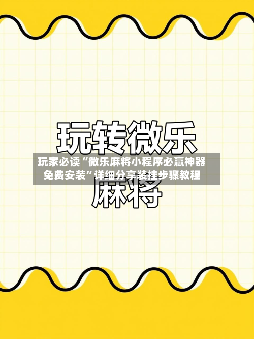 玩家必读“微乐麻将小程序必赢神器免费安装”详细分享装挂步骤教程