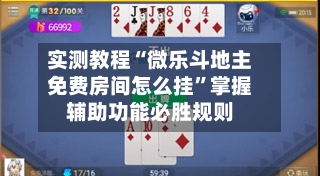 实测教程“微乐斗地主免费房间怎么挂”掌握辅助功能必胜规则