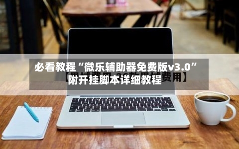 必看教程“微乐辅助器免费版v3.0”附开挂脚本详细教程