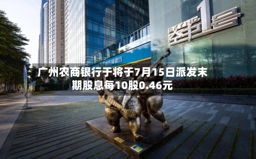 广州农商银行于将于7月15日派发末期股息每10股0.46元-第2张图片