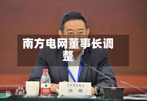 南方电网董事长调整-第2张图片