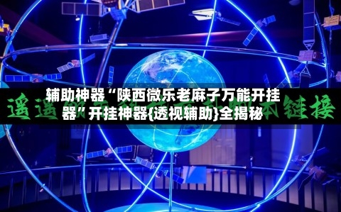 辅助神器“陕西微乐老麻子万能开挂器”开挂神器{透视辅助}全揭秘