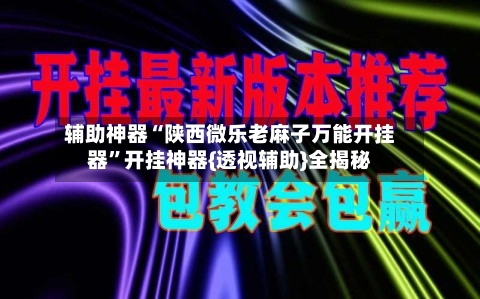 辅助神器“陕西微乐老麻子万能开挂器”开挂神器{透视辅助}全揭秘-第3张图片
