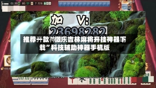推荐一款“微乐吉林麻将开挂神器下载”科技辅助神器手机版-第3张图片