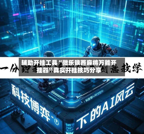 辅助开挂工具“微乐陕西麻将万能开挂器”真实开挂技巧分享-第2张图片
