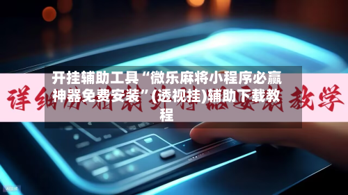 开挂辅助工具“微乐麻将小程序必赢神器免费安装”(透视挂)辅助下载教程-第2张图片