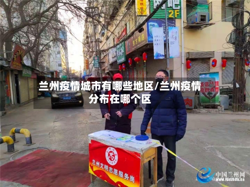 兰州疫情城市有哪些地区/兰州疫情分布在哪个区-第2张图片