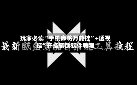 玩家必读“手机麻将万能挂”+透视挂”开挂辅助软件教程