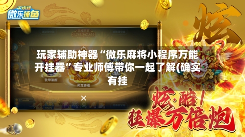 玩家辅助神器“微乐麻将小程序万能开挂器”专业师傅带你一起了解(确实有挂-第2张图片