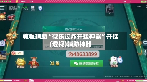 教程辅助“微乐过炸开挂神器”开挂(透视)辅助神器