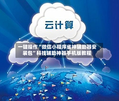 一键操作“微信小程序雀神辅助器安装包”科技辅助神器手机版教程-第2张图片