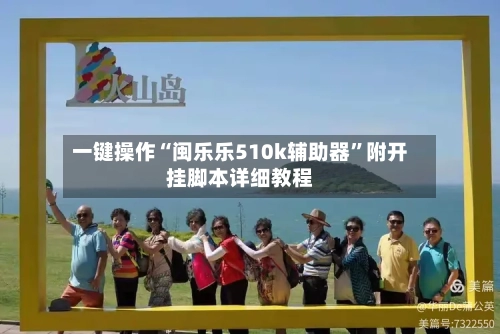 一键操作“闽乐乐510k辅助器”附开挂脚本详细教程